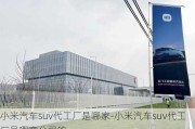 小米汽車suv代工廠是哪家-小米汽車suv代工廠是哪家公司的