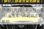 凱迪拉克音響多少錢一套-凱迪拉克汽車音響改裝價(jià)格