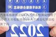 汽車年檢新規(guī)定6年內(nèi)不用去檢測站檢測了嗎-汽車年檢新規(guī)定6年內(nèi)不用去檢測站檢測了嗎