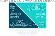 天然氣是新能源么_天然氣汽車(chē)是不是新能源汽車(chē)