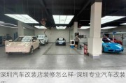 深圳汽車(chē)改裝店裝修怎么樣-深圳專(zhuān)業(yè)汽車(chē)改裝店