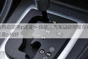 自動擋啟動用p還是n-自動擋汽車啟動時(shí)是在n檔上還是p檔好