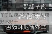 車子貼膜好嗎?_汽車貼膜好不好干