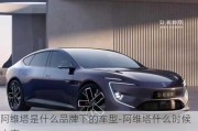 阿維塔是什么品牌下的車型-阿維塔什么時候上市