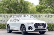 奧迪q3新款價(jià)格2021款-奧迪q3新款價(jià)格2021款綠色