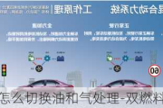 雙燃料汽車怎么切換油和氣處理-雙燃料車什么意思