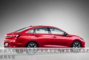 長安汽車推薦10萬左右家用,長安汽車推薦10萬左右家用車型