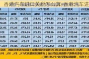 香港汽車進口關稅怎么算-香港汽車進口關稅