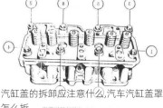 汽缸蓋的拆卸應(yīng)注意什么,汽車汽缸蓋罩怎么拆