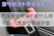 汽車安全帶保護套什么牌子好-汽車安全帶保護套