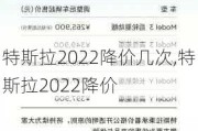 特斯拉2022降價(jià)幾次,特斯拉2022降價(jià)