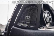 哈曼汽車音響咋樣-哈曼汽車喇叭怎么樣