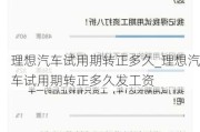 理想汽車試用期轉(zhuǎn)正多久_理想汽車試用期轉(zhuǎn)正多久發(fā)工資
