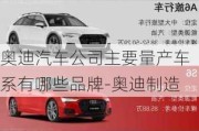 奧迪汽車公司主要量產(chǎn)車系有哪些品牌-奧迪制造