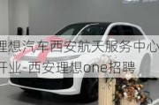 理想汽車西安航天服務(wù)中心開業(yè)-西安理想one招聘