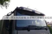 卡車汽車擋風(fēng)玻璃,貨車擋風(fēng)玻璃安裝視頻