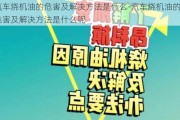 汽車燒機油的危害及解決方法是什么-汽車燒機油的危害及解決方法是什么呢