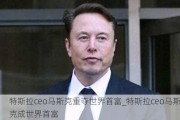 特斯拉ceo馬斯克重奪世界首富_特斯拉ceo馬斯克成世界首富