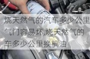 燒天然氣的汽車多少公里氣門容易壞,燒天然氣的車多少公里換機(jī)油