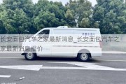 長安面包汽車之家最新消息_長安面包汽車之家最新消息報價