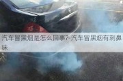 汽車冒黑煙是怎么回事?-汽車冒黑煙有刺鼻味