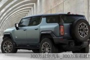 300萬(wàn)越野汽車_300萬(wàn)左右越野車