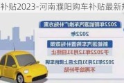 濮陽汽車補(bǔ)貼2023-河南濮陽購車補(bǔ)貼最新規(guī)定2021