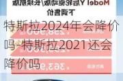 特斯拉2024年會降價嗎-特斯拉2021還會降價嗎