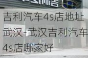 吉利汽車4s店地址武漢-武漢吉利汽車4s店哪家好