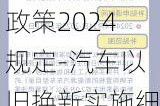 汽車(chē)以舊換新政策2024規(guī)定-汽車(chē)以舊換新實(shí)施細(xì)則