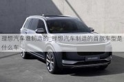 理想汽車誰制造的_理想汽車制造的首款車型是什么車