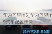 華為問界m5_華為問界m9汽車配置詳情