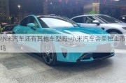 小米汽車還有其他車型嗎-小米汽車會(huì)單獨(dú)上市嗎