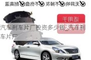 汽車剎車片廠投資多少錢_汽車剎車片廠