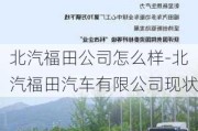 北汽福田公司怎么樣-北汽福田汽車(chē)有限公司現(xiàn)狀