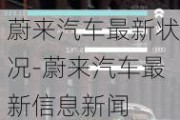 蔚來(lái)汽車最新狀況-蔚來(lái)汽車最新信息新聞