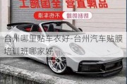 臺州哪里貼車衣好-臺州汽車貼膜培訓班哪家好