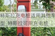 特斯拉充電樁適用其他車型_特斯拉可用充電樁