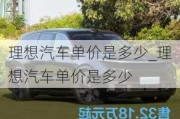 理想汽車單價(jià)是多少_理想汽車單價(jià)是多少