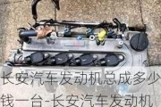 長安汽車發(fā)動機(jī)總成多少錢一臺-長安汽車發(fā)動機(jī)多少錢一臺