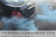 汽車冒黑煙是怎么回事怎樣解決呢-汽車冒黑煙什么原因怎么解決