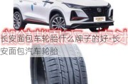 長(zhǎng)安面包車(chē)輪胎什么牌子的好-長(zhǎng)安面包汽車(chē)輪胎