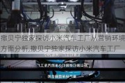 撒貝寧獨家探訪小米汽車工廠從營銷環(huán)境方面分析,撒貝寧獨家探訪小米汽車工廠