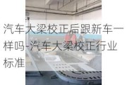 汽車大梁校正后跟新車一樣嗎-汽車大梁校正行業(yè)標準