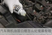 汽車燒機油冒白煙怎么處理最有效_汽車燒機油冒白煙怎么處理最有效呢