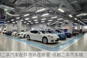 成都二手汽車配件市場(chǎng)在哪里-成都二手汽車城