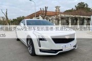 凱迪拉克suv全部車型凱雷德-凱迪拉克suv全部車型ct6