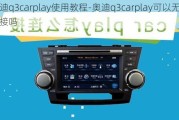 奧迪q3carplay使用教程-奧迪q3carplay可以無線連接嗎