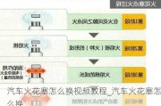 汽車火花塞怎么換視頻教程_汽車火花塞怎么換