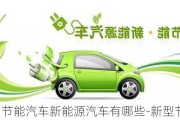 節(jié)能汽車(chē)新能源汽車(chē)有哪些-新型節(jié)能汽車(chē)